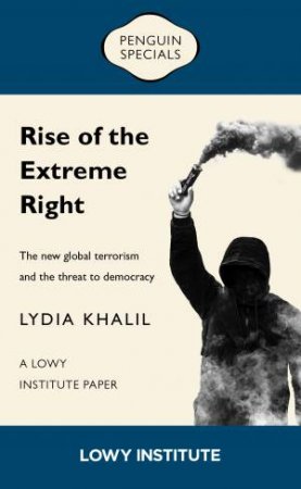 Rise Of The Extreme Right: A Lowy Institute Paper: Penguin Special by Lydia Khalil