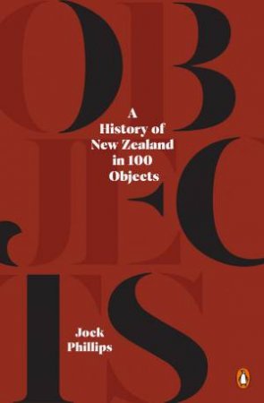 A History Of New Zealand In 100 Objects by Jock Phillips