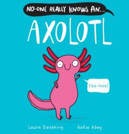 No-One Really Knows An Axolotl by Laura Sieveking & Katie Abey