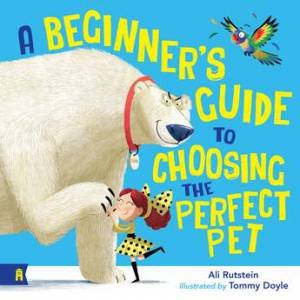 A Beginner's Guide to Choosing the Perfect Pet by Ali Rutstein & Tommy Doyle