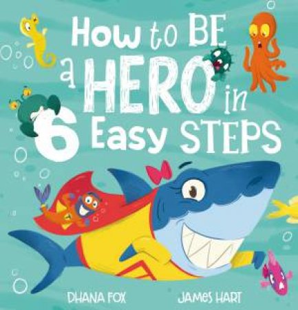 How To Be A Hero In 6 Easy Steps by Dhana Fox & James Hart