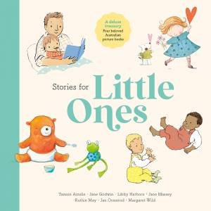 Stories for Little Ones by Margaret Wild & Jan Ormerod & Libby Hathorn & Tamsin Ainslie & Ruthie May & Jane Godwin & Jane Massey