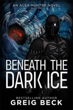 Beneath the Dark Ice: Alex Hunter 1 by Greig Beck