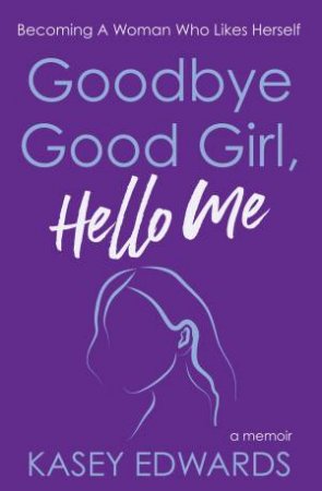 Goodbye Good Girl, Hello Me by Kasey Edwards