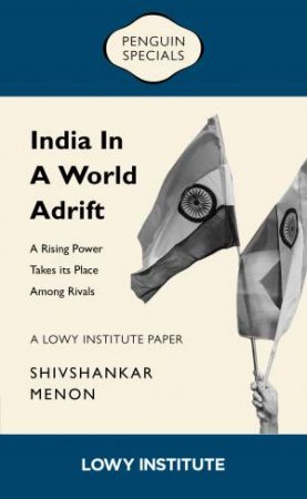 India in a World Adrift: A Rising Power Takes its Place Among Rivals | A Lowy Institute Paper: Pengu by Shivshankar Menon