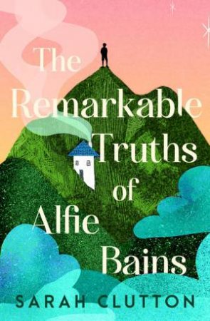 The Remarkable Truths of Alfie Bains by Sarah Clutton