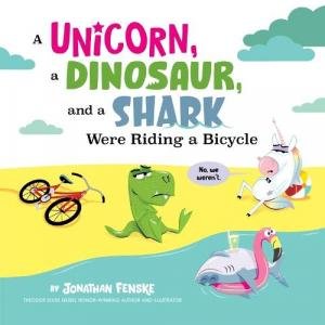 A Unicorn, A Dinosaur, and a Shark Were Riding a Bicycle by Jonathan Fenske