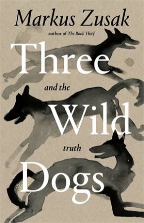 Three Wild Dogs And The Truth by Markus Zusak