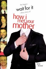 Wait for It The Legendary Story of How I Met Your Mother