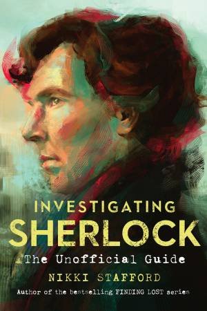 Investigating Sherlock: The Unofficial Guide by Nikki Stafford