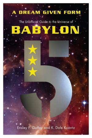 A Dream Given Form: The Unofficial Guide to the Universe of Babylon 5 by Ensley F Guffey & K Dale Koontz