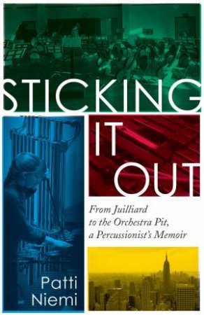 Sticking It Out: From Juilliard To The Orchestra Pit, A Percussionist's Memoir by Patti Niemi