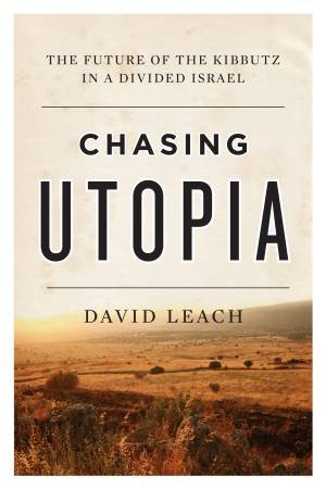 Chasing Utopia: The Future Of The Kibbutz In A Divided Israel by David Leach