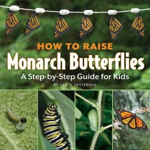 How to Raise Monarch Butterflies: A Step-by-Step Guide for Kids by PASTERNAK CAROL