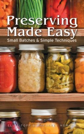 Preserving Made Easy: Small Batches and Simple Techniques by TOPP ELLI & HOWARD MARGARET