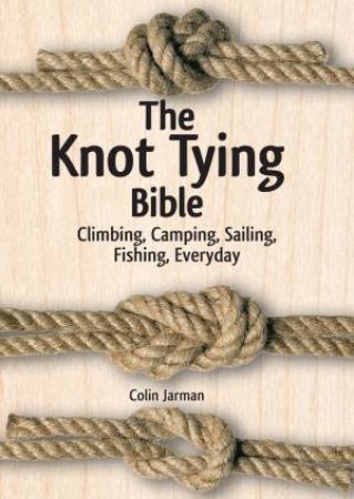 Knot Tying Bible: Climbing, Camping, Sailing, Fishing, Everyday by COLIN JARMAN