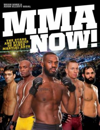 MMA Now! The Stars and Stories of Mixed Martial Arts by SOBIE BRIAN AND SEGAL ADAM