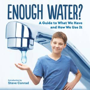 Enough Water? A Guide to What We Have and How We Use It by STEVE CONRAD