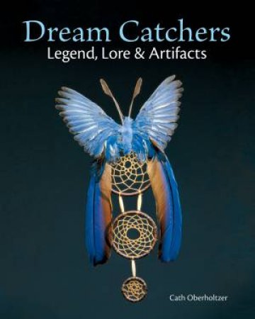 Dream Catchers: Legend, Lore and Artifacts by CATH OBERHOLTZER