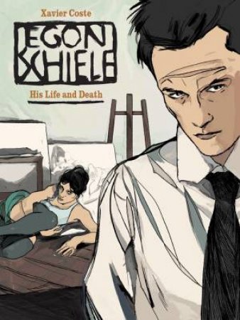 Egon Schiele: His Life And Death by Xavier Coste