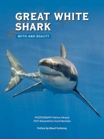 Great White Shark: Myth And Reality by Alexandrine Civard-Racinais