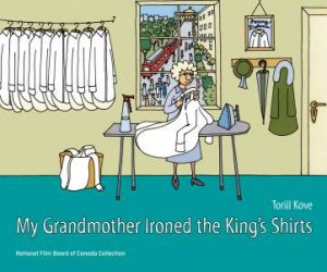 My Grandmother Ironed The King's Shirts by Torill Kove