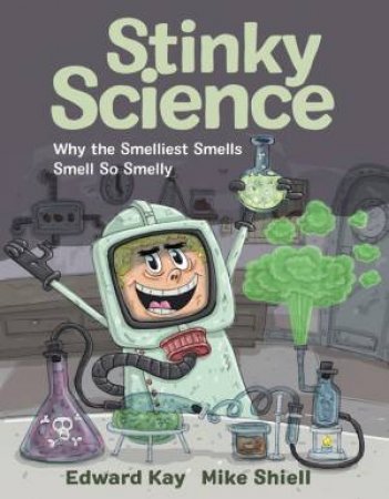 Stinky Science: Why The Smelliest Smells Smell So Smelly by Edward Kay & Mike Shiell