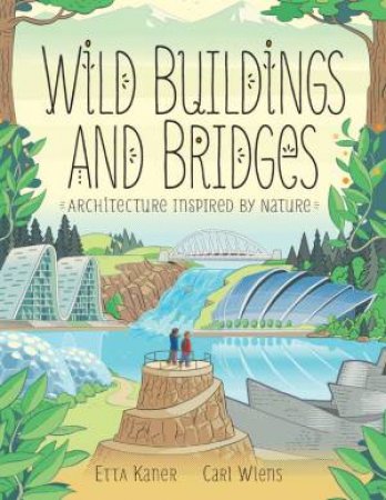 Wild Buildings And Bridges: Architecture Inspired By Nature by Etta Kaner