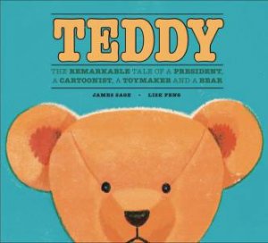 Teddy: The Remarkable Tale Of A President, A Cartoonist, A Toymaker And A Bear by James Sage & Lisk Feng