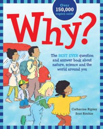 Why? The Best Ever Question And Answer Book About Nature, Science And The World Around You by Catherine Ripley