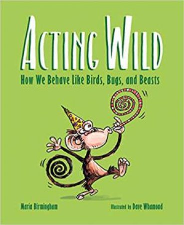 Acting Wild: How We Behave Like Birds, Bugs And Beasts by Maria Birmingham & Dave Whamond