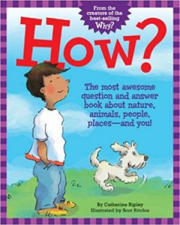 How?: The Most Awesome Question And Answer Book About Nature, Animals, People, Places - And You! by Catherine Ripley & Scot Ritchie