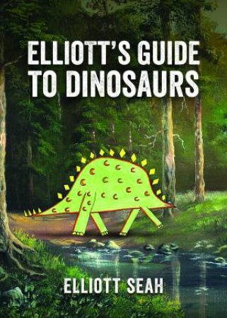 Elliott's Guide To Dinosaurs by Elliott Seah