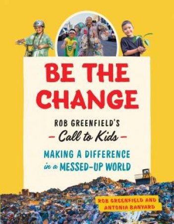 Be The Change by Rob Greenfield & Antonia Banyard