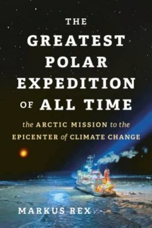 The Greatest Polar Expedition Of All Time by Markus Rex & Sarah Pybus