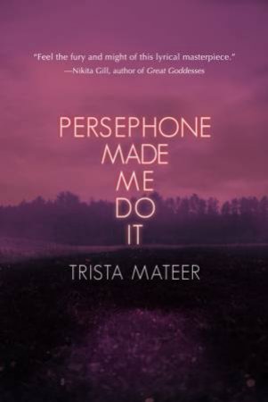 Persephone Made Me Do It by Trista Mateer