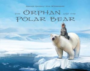 The Orphan And The Polar Bear by Eva Widermann & Sakiasi Qaunaq