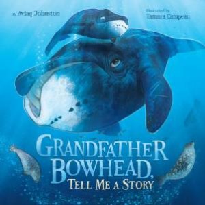 Grandfather Bowhead, Tell Me A Story by Aviaq Johnston & Tamara Campeau