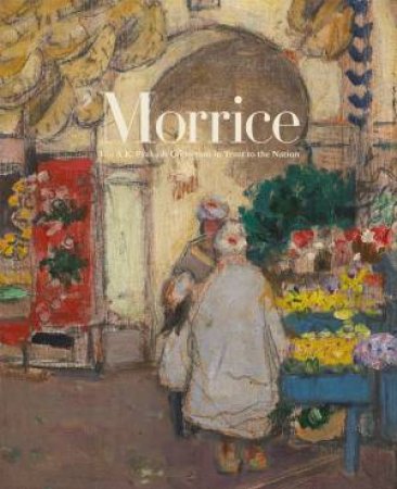 Morrice: The A.K. Prakash Collection In Trust To The Nation by Katerina Atanassova