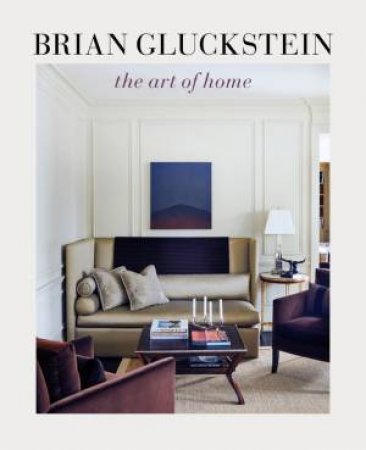 Brian Gluckstein: The Art Of Home by Brian Gluckstein