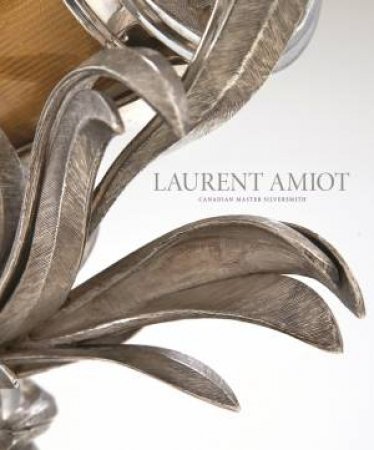 Laurent Amiot: Canadian Master Silversmith by Rene Villeneuve