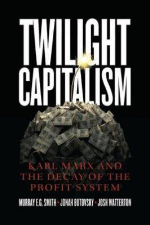 Twilight Capitalism by Murray E.G. Smith & Jonah Butovsky & Josh J.¿ Watterton