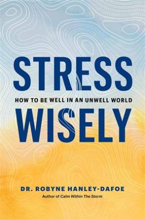 Stress Wisely by Robyne Hanley-Dafoe