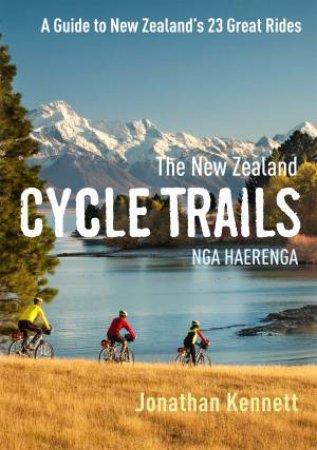 New Zealand Cycle Trails -Nga Haerenga: A Guide to New Zealand's 23 Great Rides by Jonathan Kennett