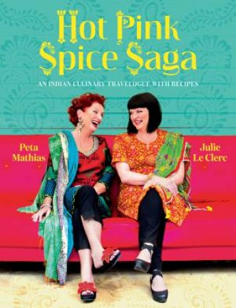 Hot Pink Spice Saga: An Indian Culinary Travelogue with Recipes by Julie Le Clerc and Peta Mathias