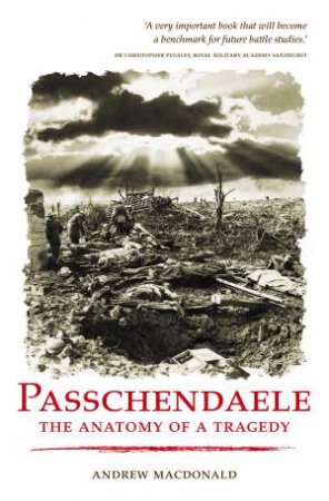 Passchendaele: The Anatomy Of A Tragedy by Andrew Macdonald