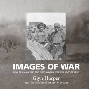 Images Of War: New Zealand And The First World War In Photographs by Glyn Harper