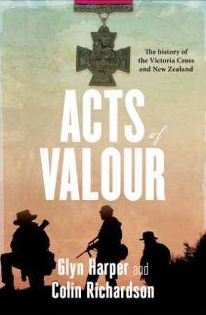 Acts of Valour: The History of the Victoria Cross and New Zealand by Glyn Harper & Colin Richardson