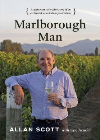 Marlborough Man: A Quintessentially Kiwi Story Of An Accidental Wine-Industry Trailblazer by Allan Scott & Eric Arnold