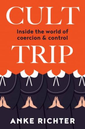 Cult Trip: Inside The World Of Coercion And Control by Anke Richter